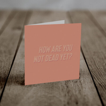 How are you not dead yet? (An Anti-Greeting Card)