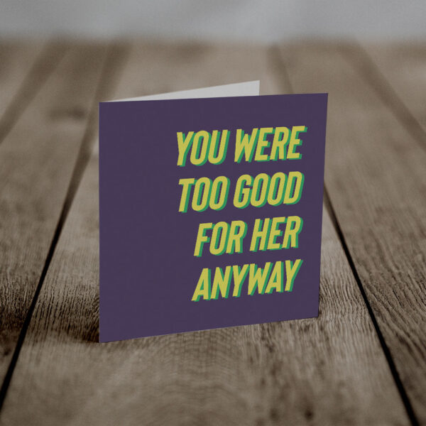 Too Good For Her (An Anti-Greeting Card)