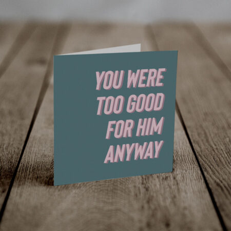 Too Good For Him (An Anti-Greeting Card)