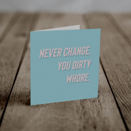 Never change you dirty whore (An Anti-Greeting Card)